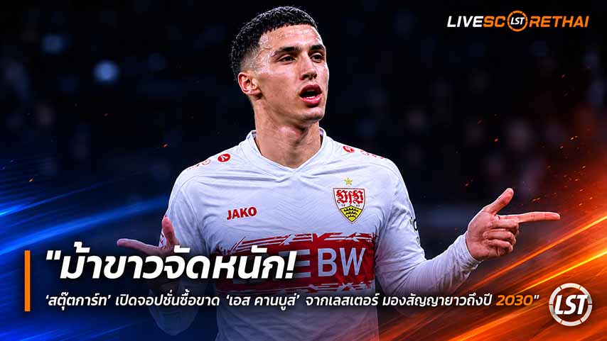 ข่าวฟุตบอล วันพุธ ที่ 27 พฤษภาคม 2568 : "ม้าขาวจัดหนัก! ‘สตุ๊ตการ์ท’ เปิดออปชั่นซื้อขาด ‘เอล คานนูส’ จากเลสเตอร์ มอบสัญญายาวถึงปี 2030"