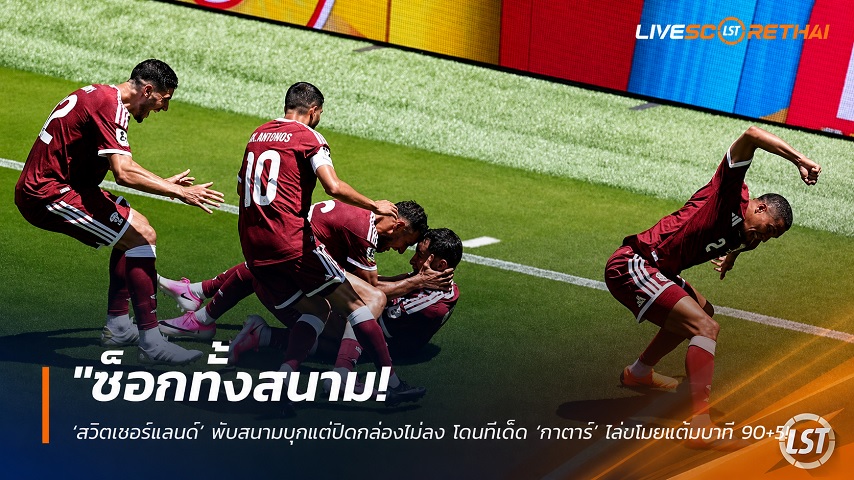 ข่าวฟุตบอล อาทิตย์ ที่ 14 มิถุนายน 2568 : "ช็อกทั้งสนาม! ‘สวิตเซอร์แลนด์’ พับสนามบุกแต่ปิดกล่องไม่ลง โดนทีเด็ด ‘กาตาร์’ ไล่ขโมยแต้มนาที 90+5 เจ๊าสุดมันส์ 1-1"!