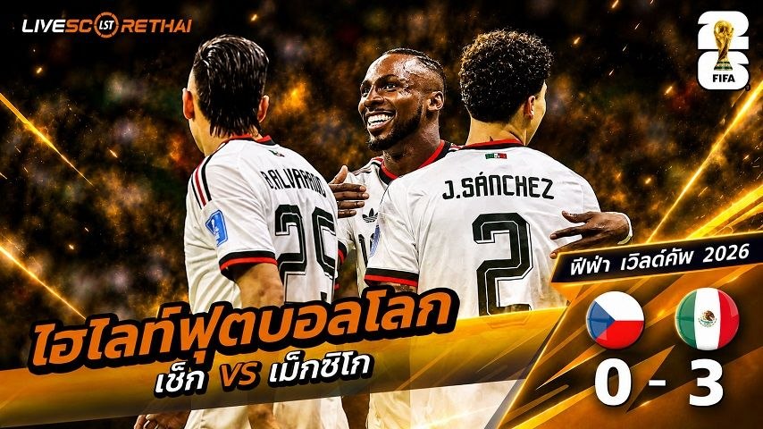 ไฮไลท์ฟุตบอล ฟุตบอลโลก 2026 วันที่ 25 มิ.ย 2569 :  เช็ก 0-3 เม็กซิโก